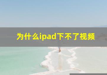 为什么ipad下不了视频