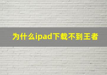 为什么ipad下载不到王者