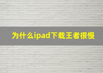 为什么ipad下载王者很慢