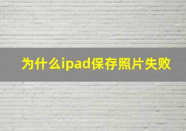 为什么ipad保存照片失败