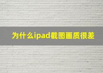 为什么ipad截图画质很差