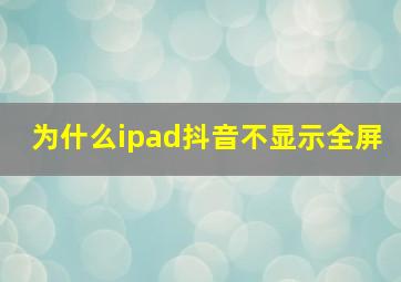 为什么ipad抖音不显示全屏