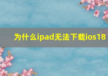 为什么ipad无法下载ios18