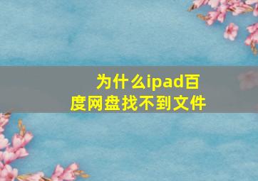 为什么ipad百度网盘找不到文件