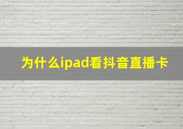 为什么ipad看抖音直播卡