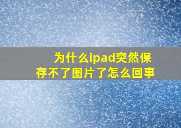 为什么ipad突然保存不了图片了怎么回事