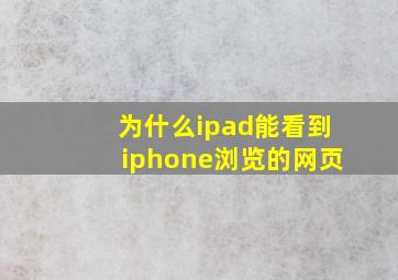 为什么ipad能看到iphone浏览的网页