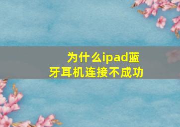 为什么ipad蓝牙耳机连接不成功