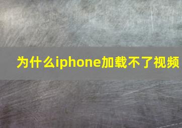 为什么iphone加载不了视频