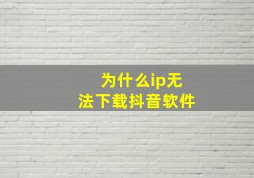 为什么ip无法下载抖音软件