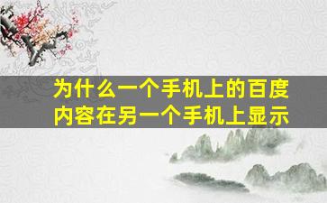 为什么一个手机上的百度内容在另一个手机上显示