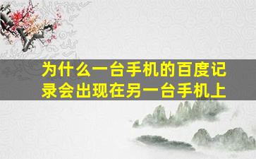 为什么一台手机的百度记录会出现在另一台手机上