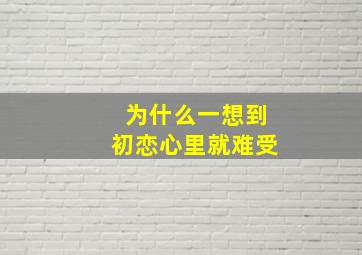 为什么一想到初恋心里就难受