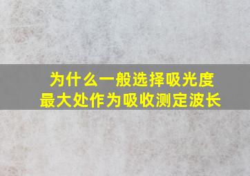 为什么一般选择吸光度最大处作为吸收测定波长