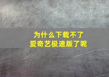 为什么下载不了爱奇艺极速版了呢