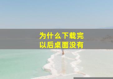 为什么下载完以后桌面没有