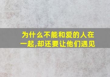 为什么不能和爱的人在一起,却还要让他们遇见