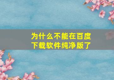 为什么不能在百度下载软件纯净版了