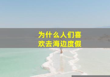 为什么人们喜欢去海边度假