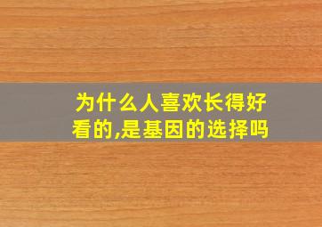 为什么人喜欢长得好看的,是基因的选择吗