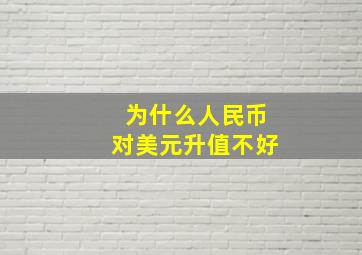 为什么人民币对美元升值不好