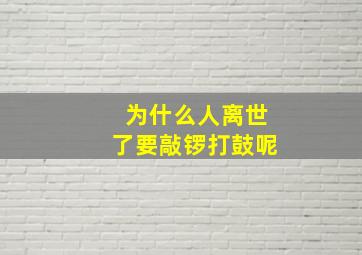 为什么人离世了要敲锣打鼓呢