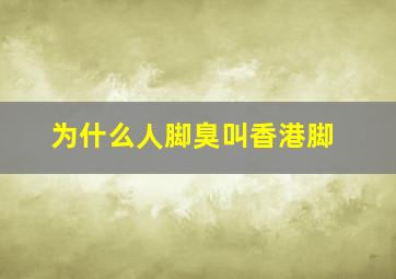 为什么人脚臭叫香港脚