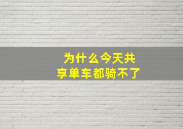 为什么今天共享单车都骑不了