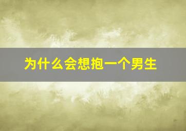 为什么会想抱一个男生