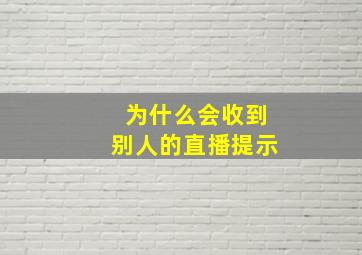 为什么会收到别人的直播提示