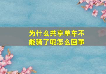 为什么共享单车不能骑了呢怎么回事