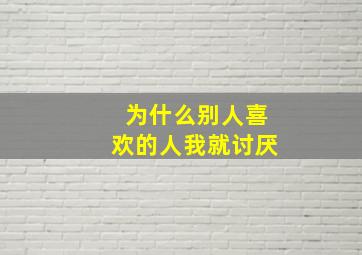 为什么别人喜欢的人我就讨厌