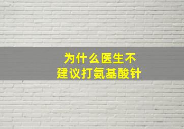 为什么医生不建议打氨基酸针