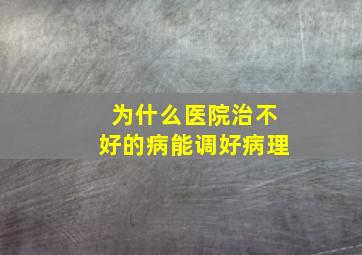 为什么医院治不好的病能调好病理