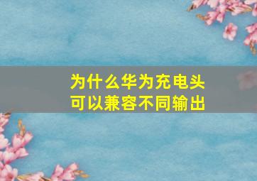 为什么华为充电头可以兼容不同输出