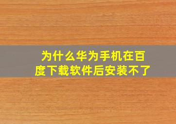 为什么华为手机在百度下载软件后安装不了