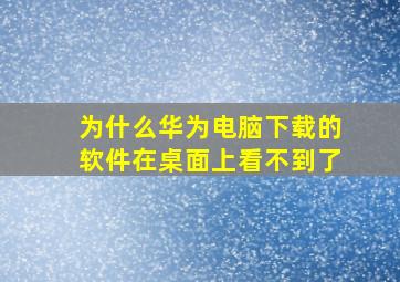 为什么华为电脑下载的软件在桌面上看不到了