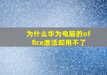 为什么华为电脑的office激活却用不了