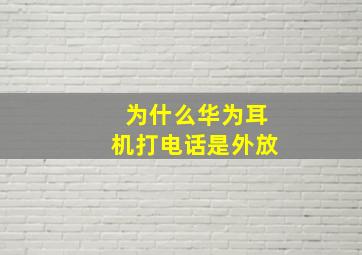 为什么华为耳机打电话是外放