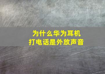 为什么华为耳机打电话是外放声音