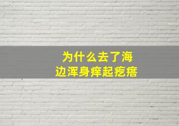 为什么去了海边浑身痒起疙瘩