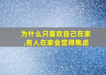 为什么只喜欢自己在家,有人在家会觉得焦虑