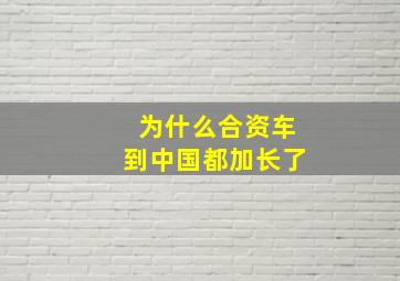 为什么合资车到中国都加长了