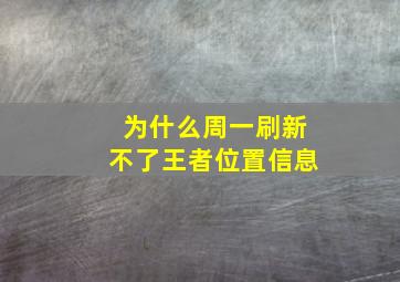 为什么周一刷新不了王者位置信息