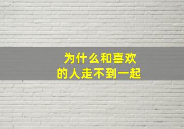 为什么和喜欢的人走不到一起