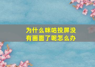 为什么咪咕投屏没有画面了呢怎么办