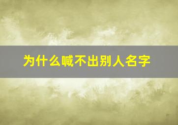 为什么喊不出别人名字