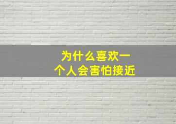 为什么喜欢一个人会害怕接近