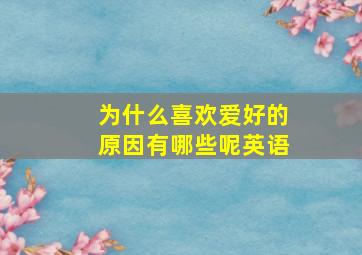 为什么喜欢爱好的原因有哪些呢英语