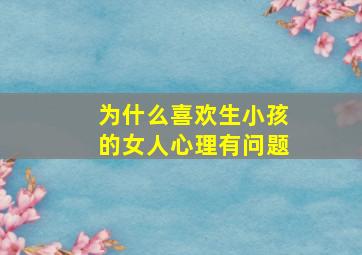 为什么喜欢生小孩的女人心理有问题